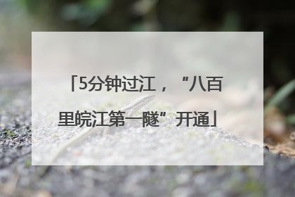 5分钟过江，“八百里皖江第一隧”开通
