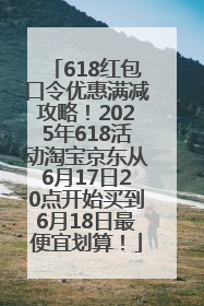 618红包口令优惠满减攻略！2025年618活动淘宝京东从6月17日20点开始买到6月18日最便宜划算！