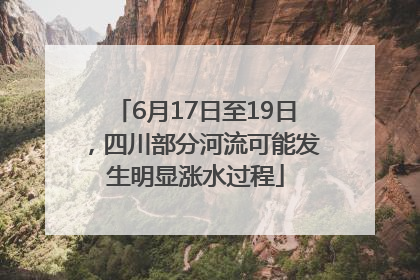 6月17日至19日，四川部分河流可能发生明显涨水过程