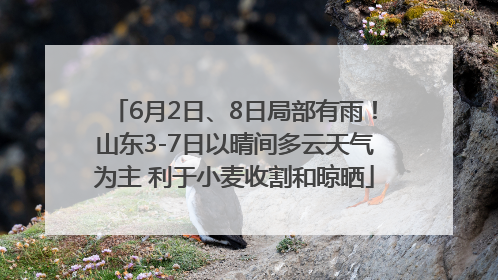 6月2日、8日局部有雨！山东3-7日以晴间多云天气为主 利于小麦收割和晾晒