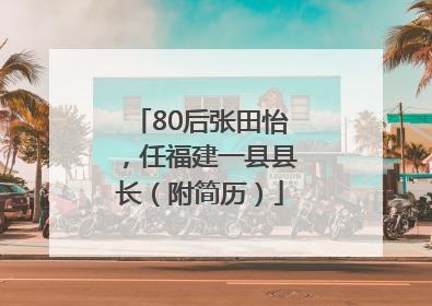 80后张田怡，任福建一县县长（附简历）