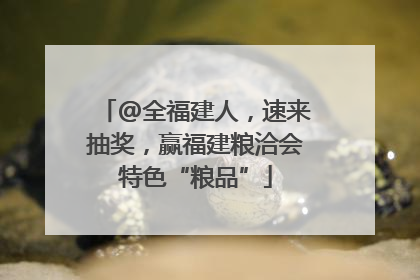 @全福建人，速来抽奖，赢福建粮洽会特色“粮品”