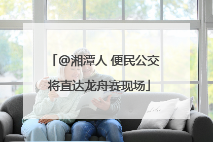@湘潭人 便民公交将直达龙舟赛现场