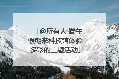 @所有人 端午假期来科技馆体验多彩的主题活动