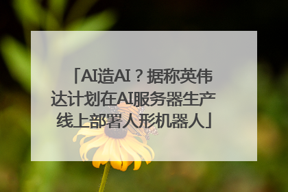 AI造AI？据称英伟达计划在AI服务器生产线上部署人形机器人