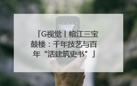 G视觉丨榕江三宝鼓楼：千年技艺与百年“活建筑史书”