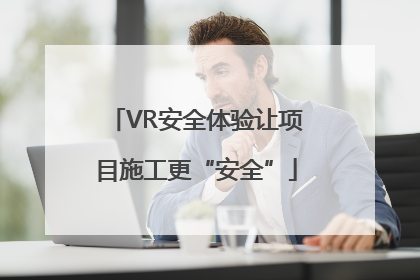 VR安全体验让项目施工更“安全”