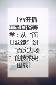 YY开播重塑直播美学：从“面具滤镜”到“真实力场”的技术突围战